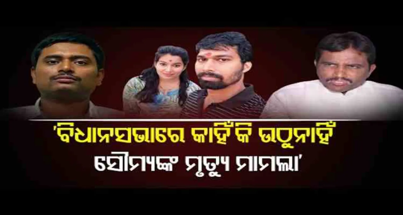 ବିଧାନସଭାରେ କାହିଁକି ଉଠୁ ନାହିଁ ସୌମ୍ୟଙ୍କ ମୃତ୍ୟୁ ମାମଲା