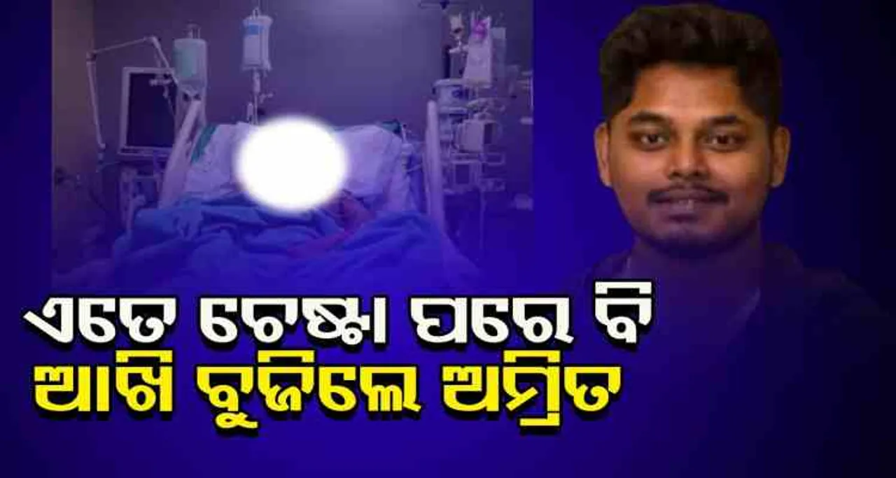 ଏତେ  ଚେଷ୍ଟା ପରେ ବି ଆଖି ବୁଜିଲେ ଅମ୍ରିତ