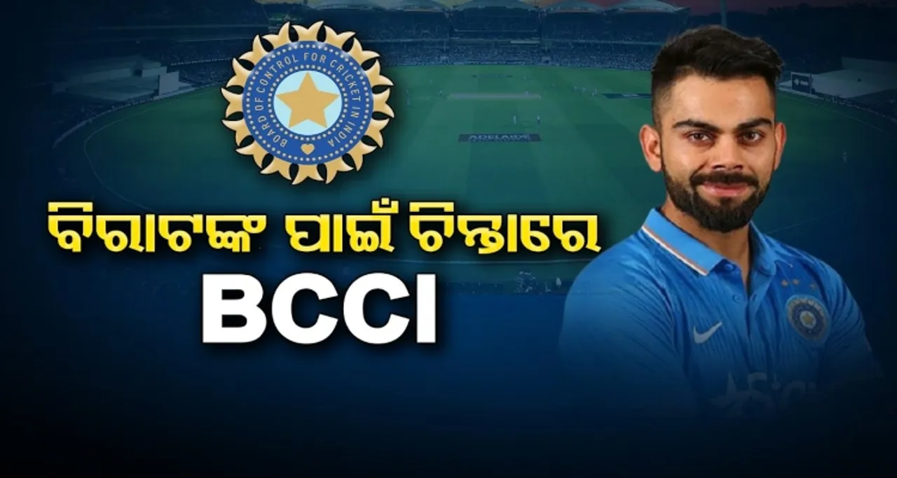 ବିରାଟଙ୍କ ପାଇଁ ଚିନ୍ତାରେ BCCI