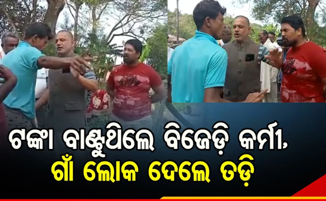 ଟଙ୍କା ବାଣ୍ଟୁଥିଲେ ବିଜେଡି କର୍ମୀ! ଗୋଡ଼ାଇ ଗୋଡ଼ାଇ ଗାଁରୁ ତଡ଼ିଦେଲେ