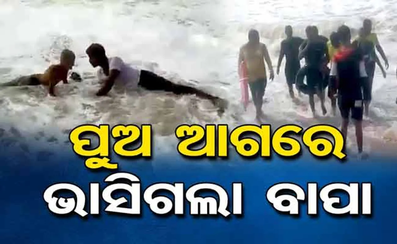 ଛାରଖାର ହେଲା ସଂସାର; ପୁଅ ଆଗରେ ସମୁଦ୍ରରେ ଭାସିଗଲେ ବାପା