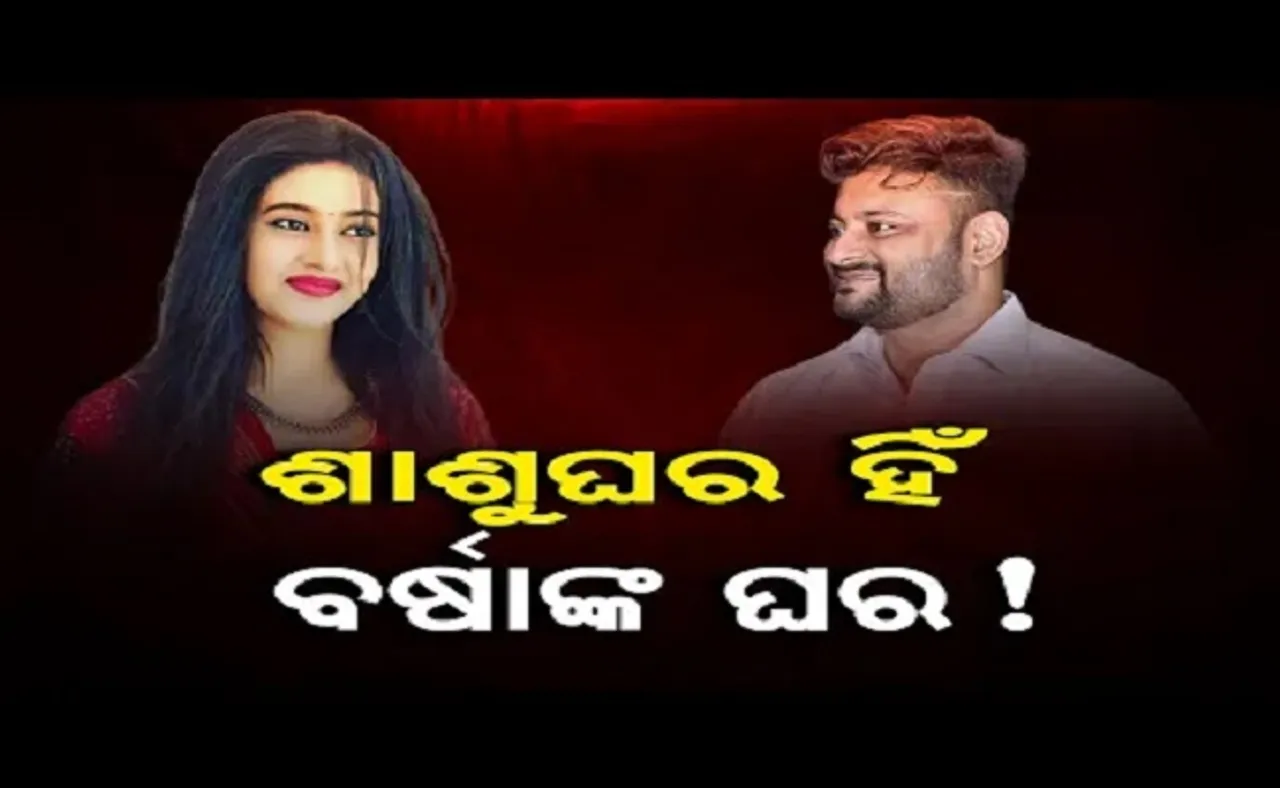 ଶାଶୁ ଘର ହିଁ ବର୍ଷାଙ୍କ ଘର !