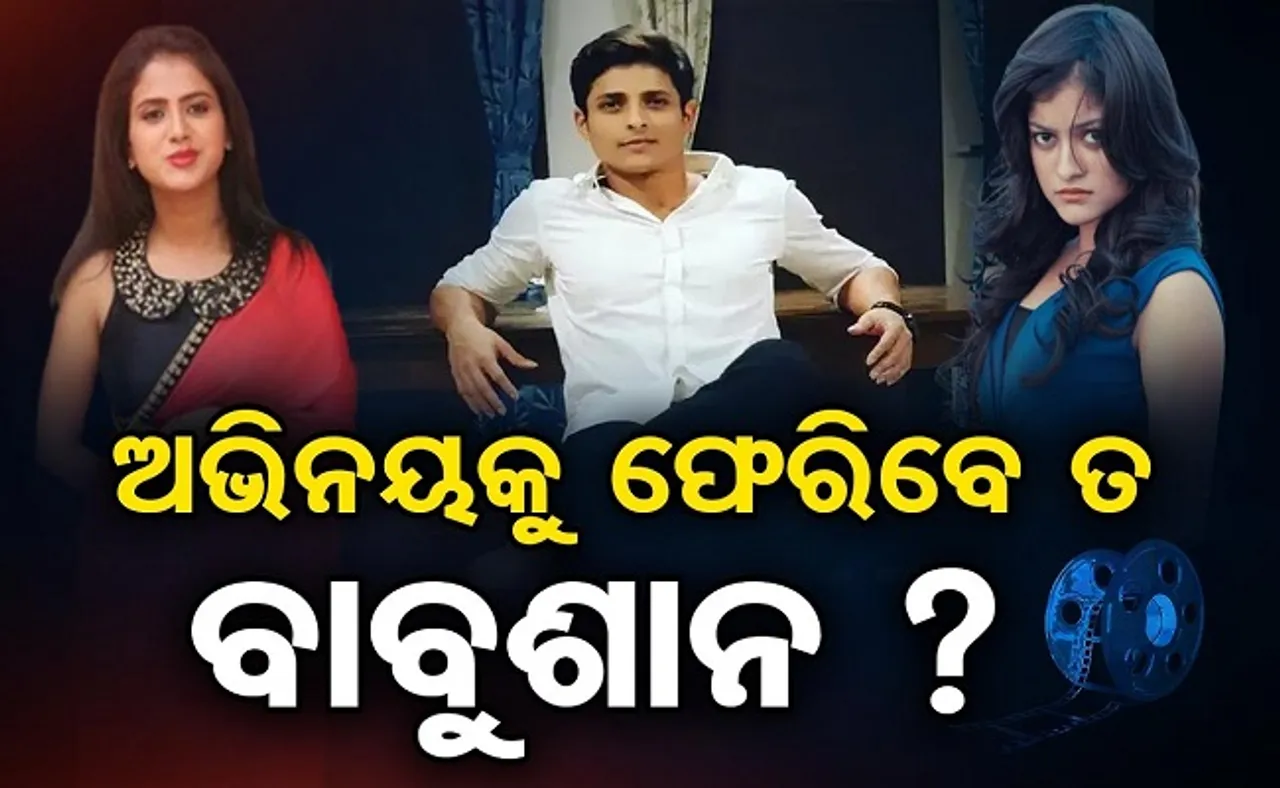 ସିନେମା ଜଗତକୁ ଫେରିବେ ତ ବାବୁସାନ!