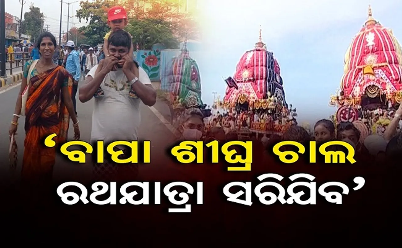 ‘ବାପା ଶୀଘ୍ର ଚାଲ ରଥଯାତ୍ରା ସରିଯିବ’