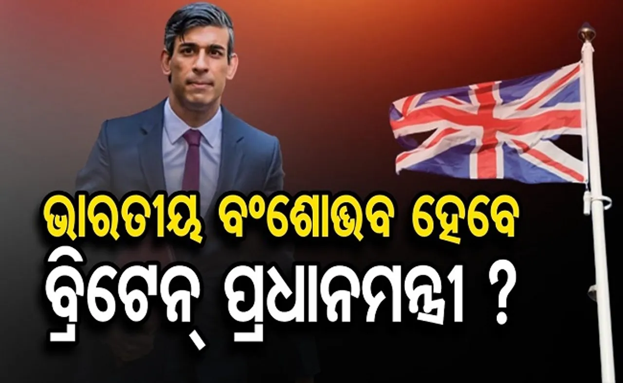 ଭାରତୀୟ ବଂଶୋଦ୍ଭବ ହେବେ ବ୍ରିଟେନ୍ ପ୍ରଧାନମନ୍ତ୍ରୀ?