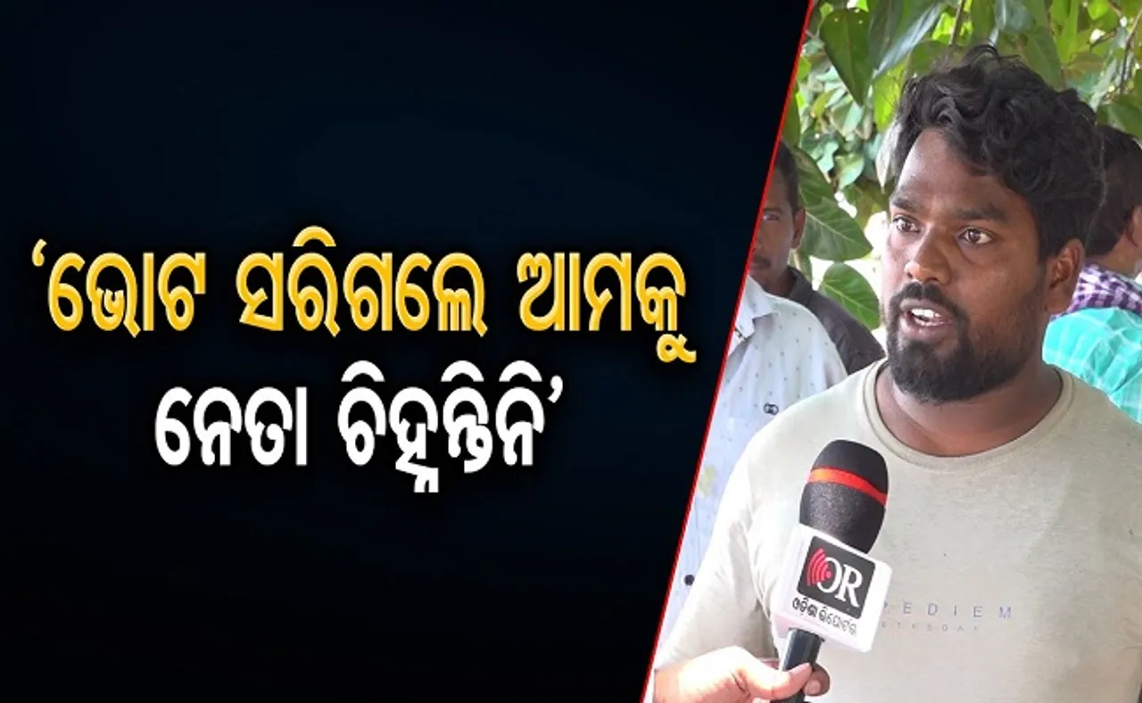 ‘ଭୋଟ ସରିଗଲେ ନେତା ଚିହ୍ନନ୍ତିନି’