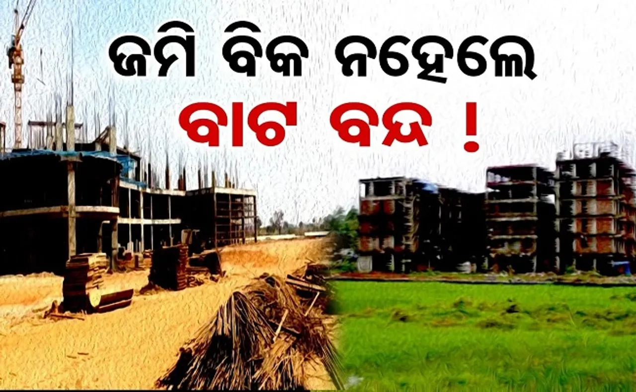 ଜମି ବିକ ନହେଲେ ବାଟ ବନ୍ଦ!