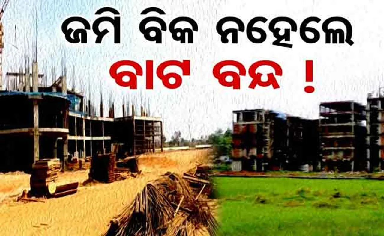 ଜମି ଦିଅ, ନହେଲେ ପଛ ଜମିକୁ ବାଟ ଦେବୁନି!