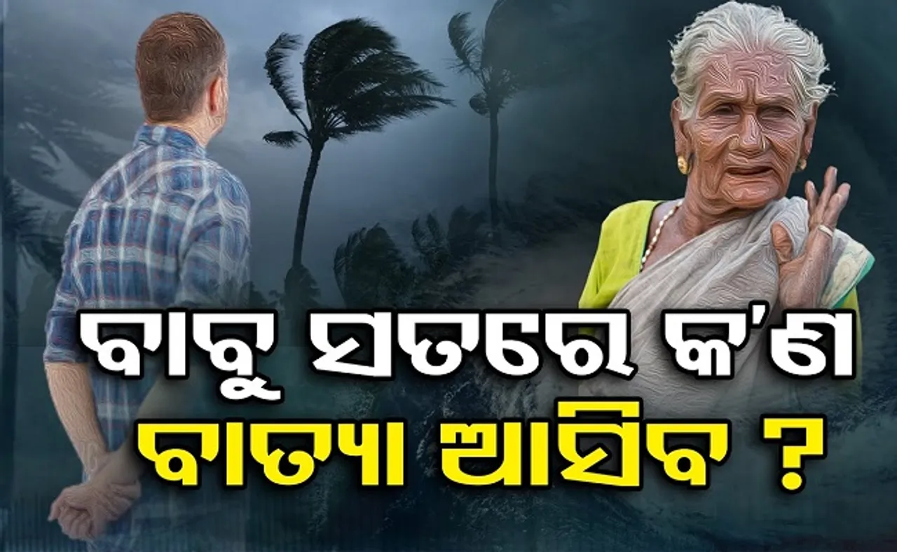 ବାବୁ ସତରେ କ’ଣ ବାତ୍ୟା ଆସିବ?