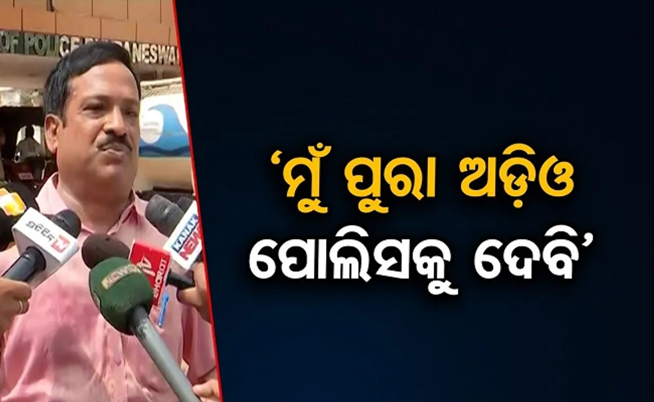 'ମୁଁ ପୂରା ଅଡ଼ିଓ ପୋଲିସକୁ ଦେବି'