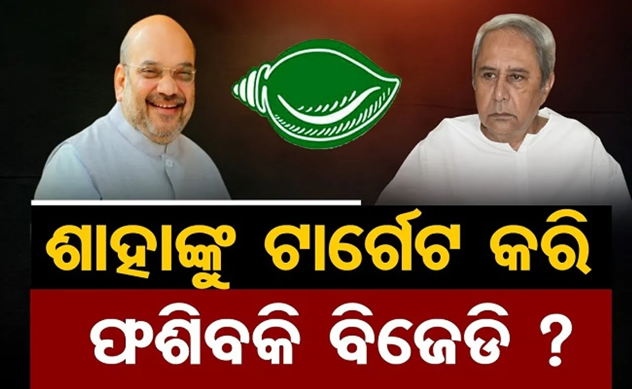 ଶାହାଙ୍କୁ ଟାର୍ଗେଟ କରି ଫଶିବକି ବିଜେଡି?