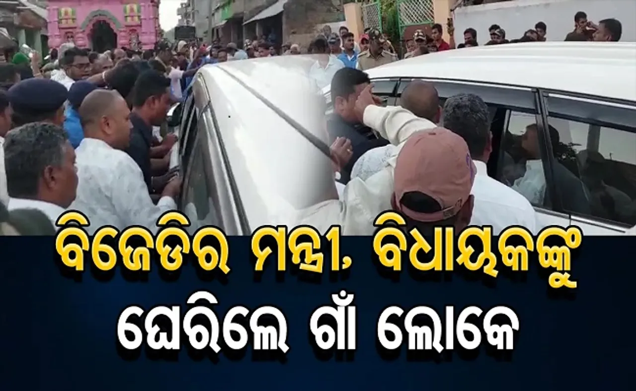 ବିଜେଡିର ମନ୍ତ୍ରୀ, ବିଧାୟକଙ୍କୁ ଘେରିଲେ ଗାଁ ଲୋକେ