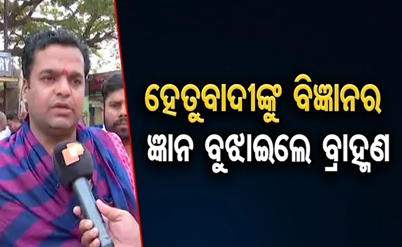 ହେତୁବାଦୀଙ୍କୁ ବିଜ୍ଞାନର ଜ୍ଞାନ ବୁଝାଇଲେ ବ୍ରାହ୍ମଣ