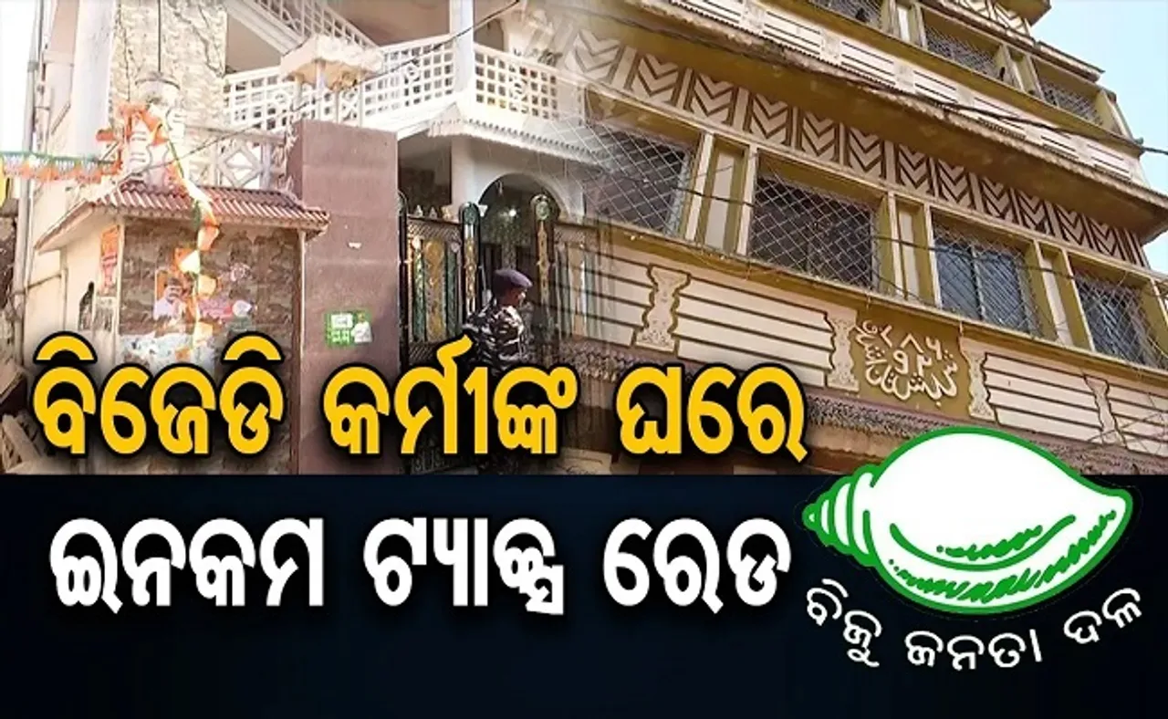 ବିଜେଡି କର୍ମୀଙ୍କ ଘରେ ଆୟକର ଚଢ଼ାଉ!