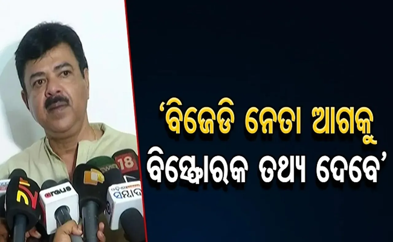 ‘ବିଜେଡି ନେତା ଆଗକୁ ବିସ୍ଫୋରକ ତଥ୍ୟ ଦେବେ’