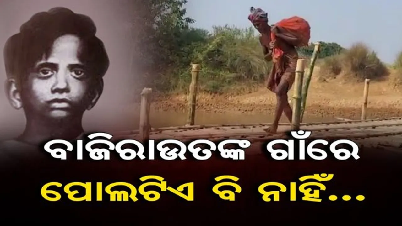 ବାଜିରାଉତଙ୍କ ଗାଁରେ ପୋଲଟିଏ ବି ନାହିଁ ...