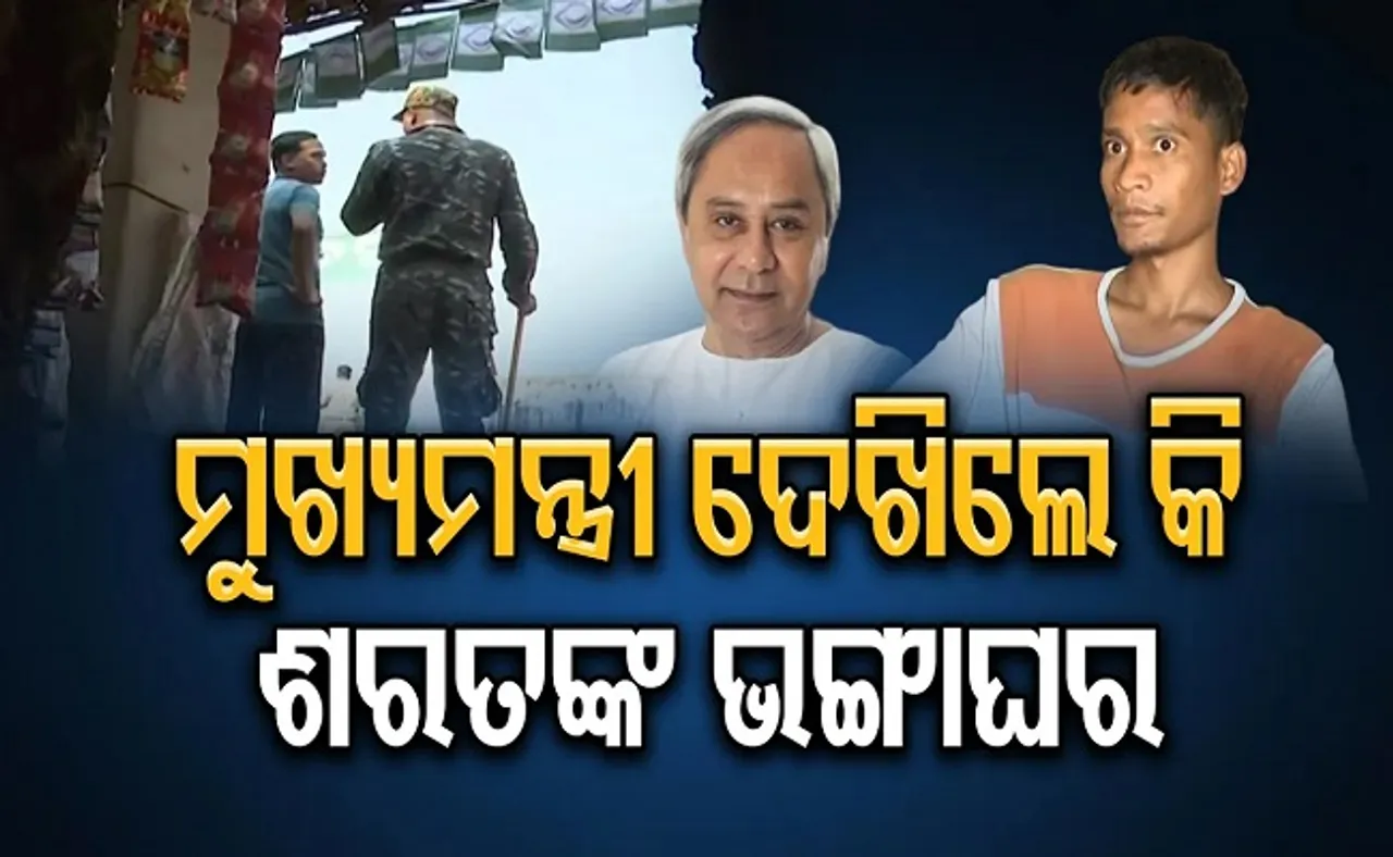 ମୁଖ୍ୟମନ୍ତ୍ରୀ ଦେଖିଲେ କି ଶରତଙ୍କ ଭଙ୍ଗାଘର?