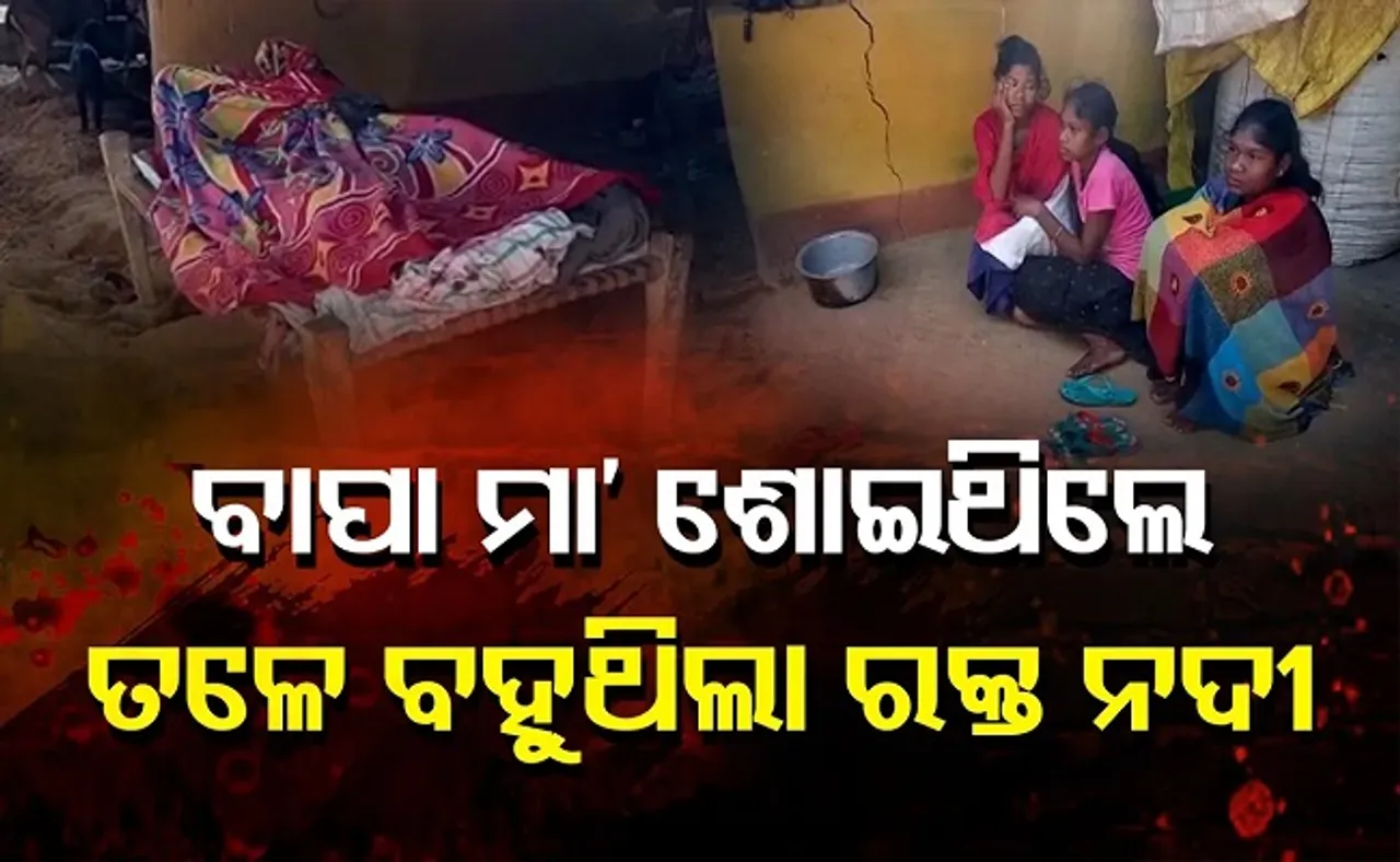 ବାପା ମା' ଶୋଇଥିଲେ, ତଳେ ବହୁଥିଲା ରକ୍ତ ନଦୀ