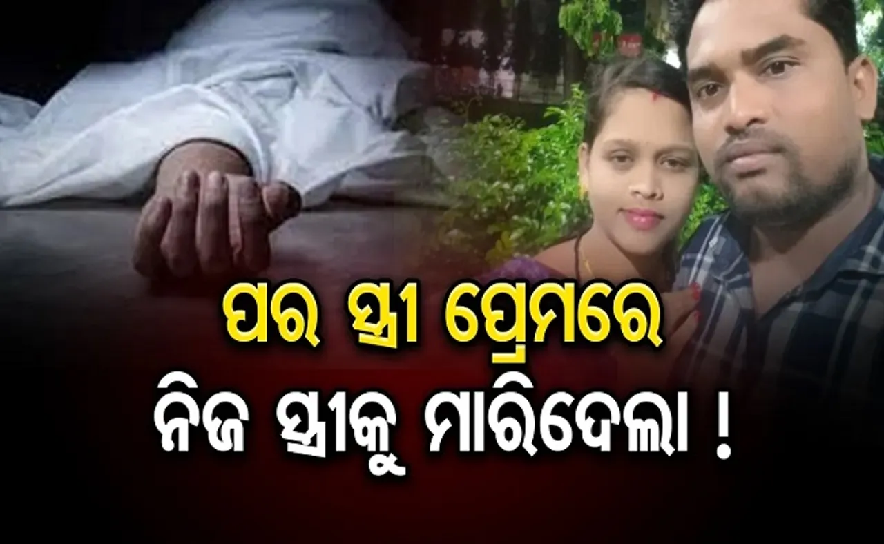 ପର ସ୍ତ୍ରୀ ପ୍ରେମରେ ନିଜ ସ୍ତ୍ରୀକୁ ମାରିଦେଲା!