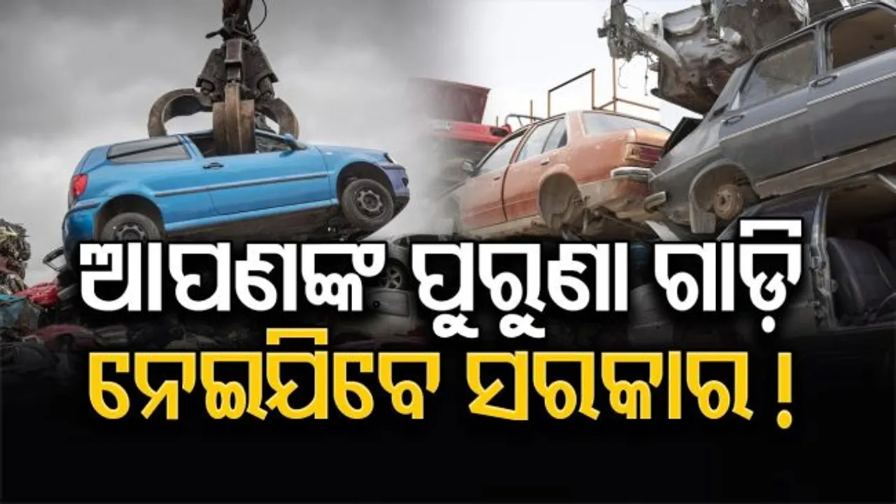 ଆପଣଙ୍କ ପୁରୁଣା ଗାଡ଼ି ନେଇଯିବେ ସରକାର !