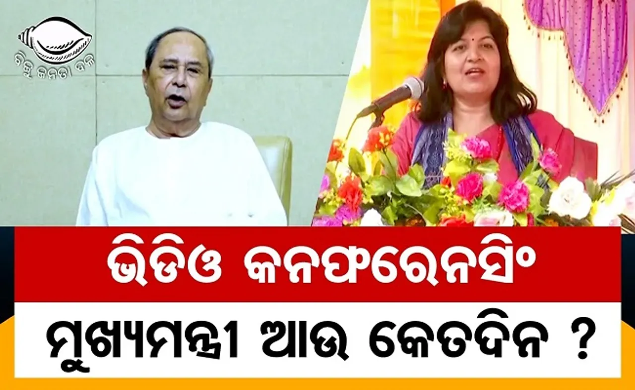 ଭିଡିଓ କନଫରେନସିଂ ମୁଖ୍ୟମନ୍ତ୍ରୀ ଆଉ କେତଦିନ?