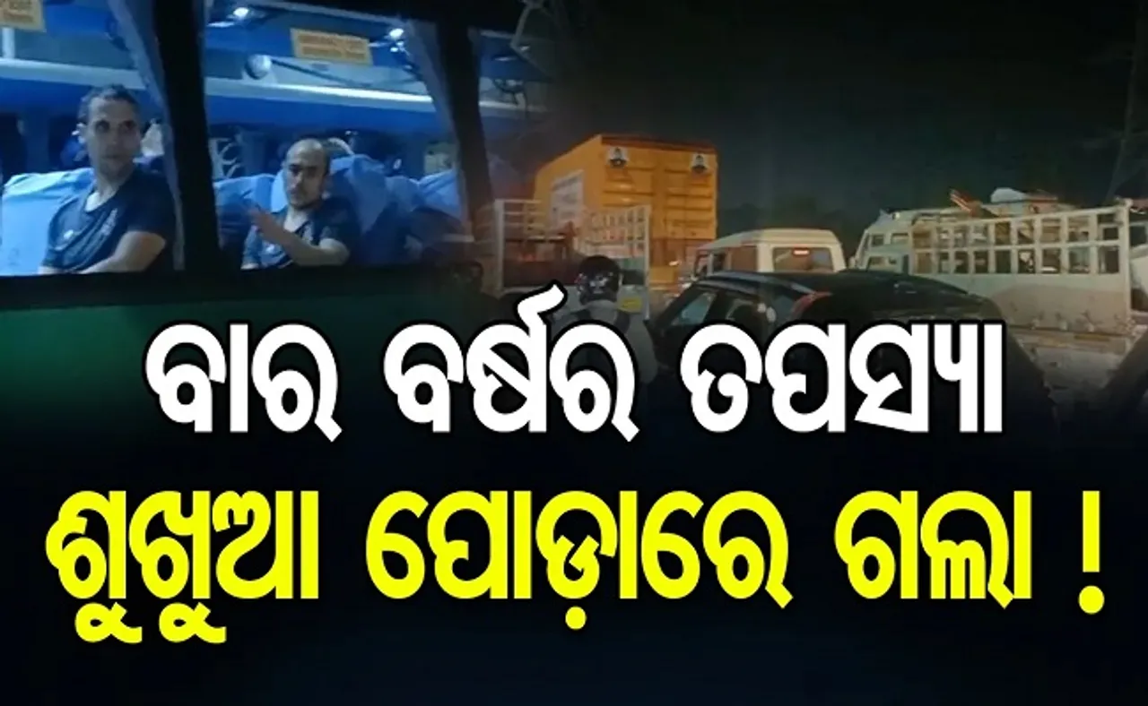 ବାର ବର୍ଷର ତପସ୍ୟା ଶୁଖୁଆ ପୋଡ଼ାରେ ଗଲା!