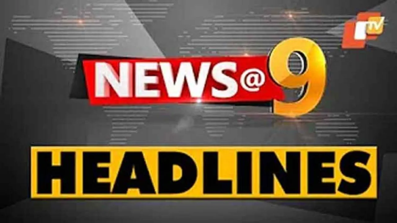 ରାତି ୯ଟା ବେଳର ମୁଖ୍ୟଖବର