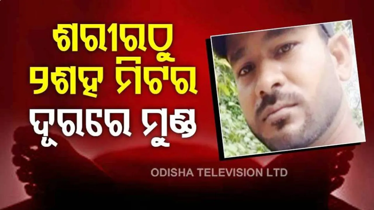 ଶରୀରଠୁ ୨୦୦ ମିଟର ଦୂରରେ ପଡ଼ିଛି ମୁଣ୍ଡ ଓ ହାତ