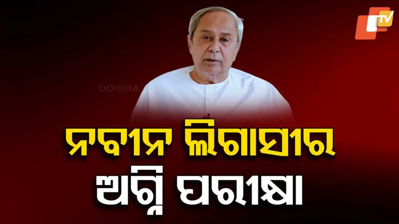 ନବୀନ ଲିଗାସୀ ପାଇଁ ଅଗ୍ନିପରୀକ୍ଷା