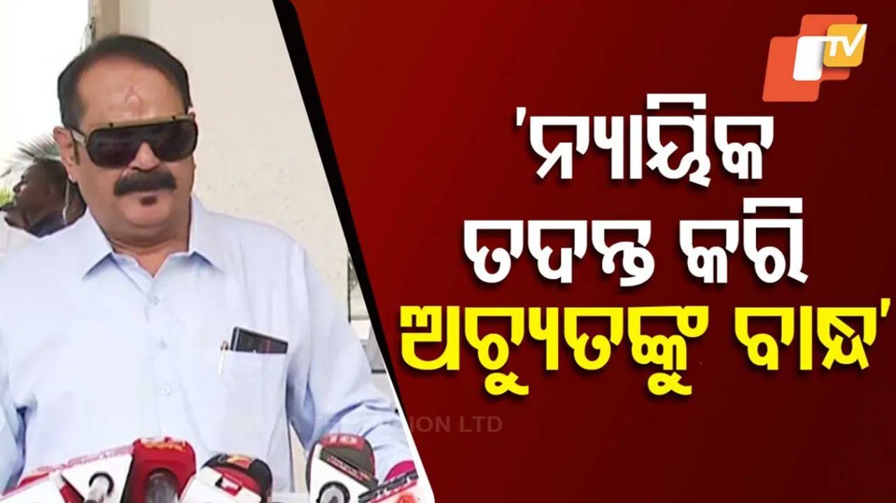 ‘ନ୍ୟାୟିକ ତଦନ୍ତ କରି ଅଚ୍ୟୁତଙ୍କୁ ବାନ୍ଧ’