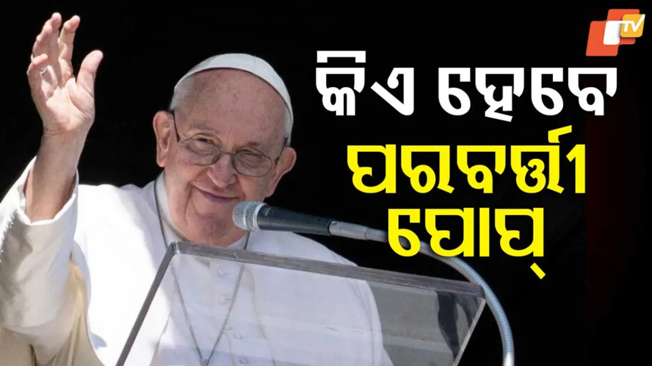 କିଏ ହେବେ ପରବର୍ତ୍ତୀ ପୋପ୍