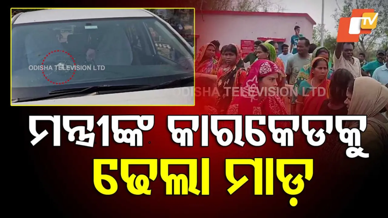 ମନ୍ତ୍ରୀଙ୍କ କାରକେଡ୍‌କୁ ଢେଲା ମାଡ଼