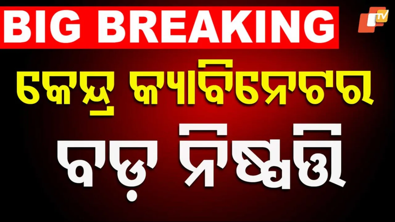 କେନ୍ଦ୍ର କ୍ୟାବିନେଟ୍‌ର ବଡ଼ ନିଷ୍ପତ୍ତି