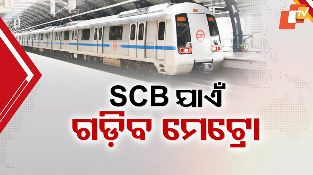  SCB ଯାଏଁ ଗଡ଼ିବ ମେଟ୍ରୋ ।