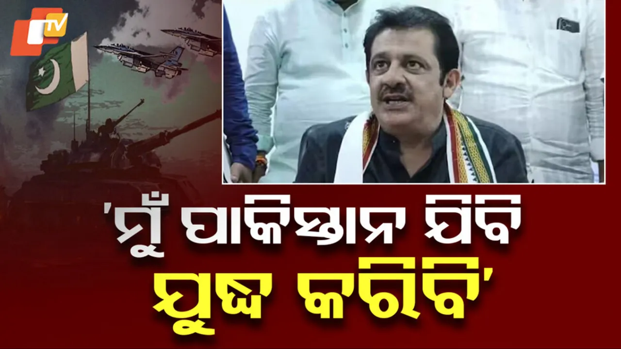 ‘ମୁଁ ପାକିସ୍ତାନ ଯିବି ଯୁଦ୍ଧ କରିବି’