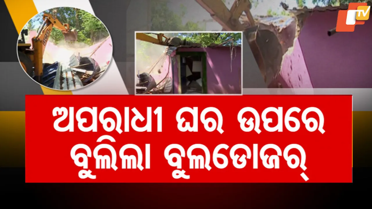 ଅପରାଧୀ ଘର ଉପରେ ବୁଲିଲା ବୁଲଡୋଜର୍‌ 