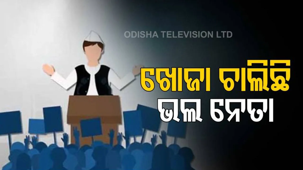 ଜନତା ପାଉନାହାନ୍ତି ଯୋଗ୍ୟ ନେତା!