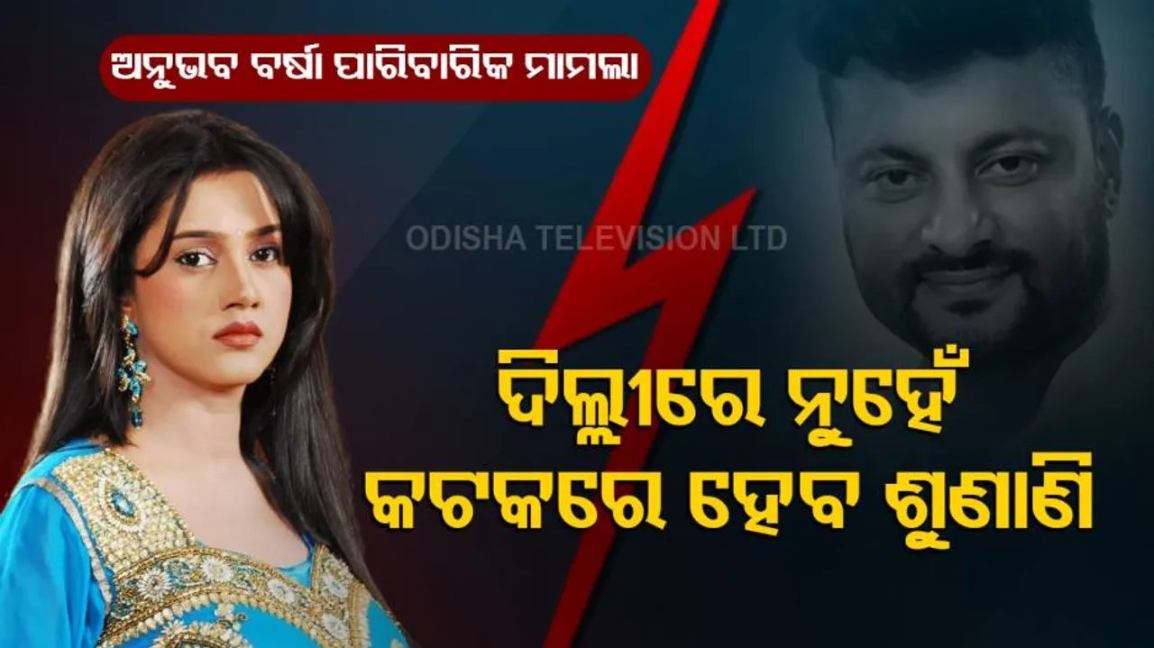 ଅନୁଭବ-ବର୍ଷାଙ୍କ ପାରିବାରିକ ବିବାଦ ମାମଲା : ଦିିଲ୍ଲୀରେ ନୁହେଁ କଟକରେ ହେବ ଶୁଣାଣି