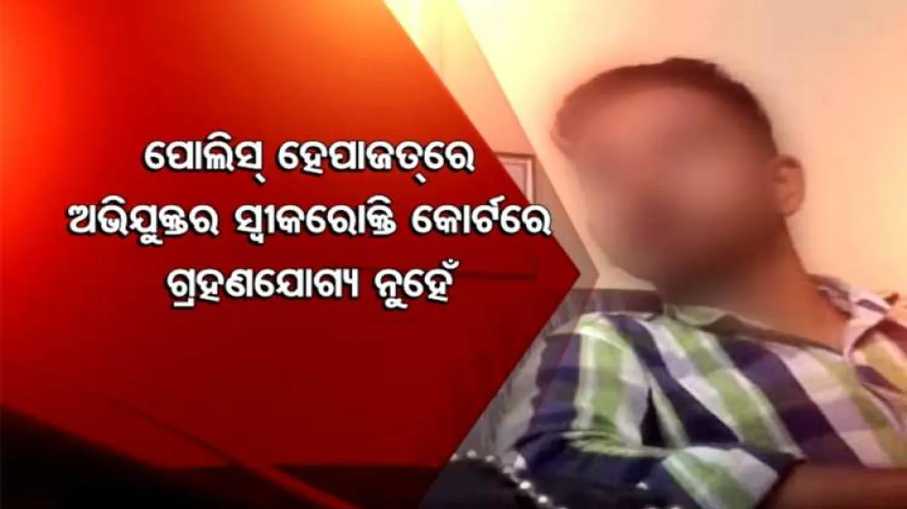 ଆଇନ୍‌ଜୀବୀଙ୍କ ମତ:  ପୋଲିସ୍ ଆଗରେ ସ୍ୱୀକାରୋକ୍ତି କୋର୍ଟରେ ଗ୍ରହଣୀୟ ନୁହେଁ