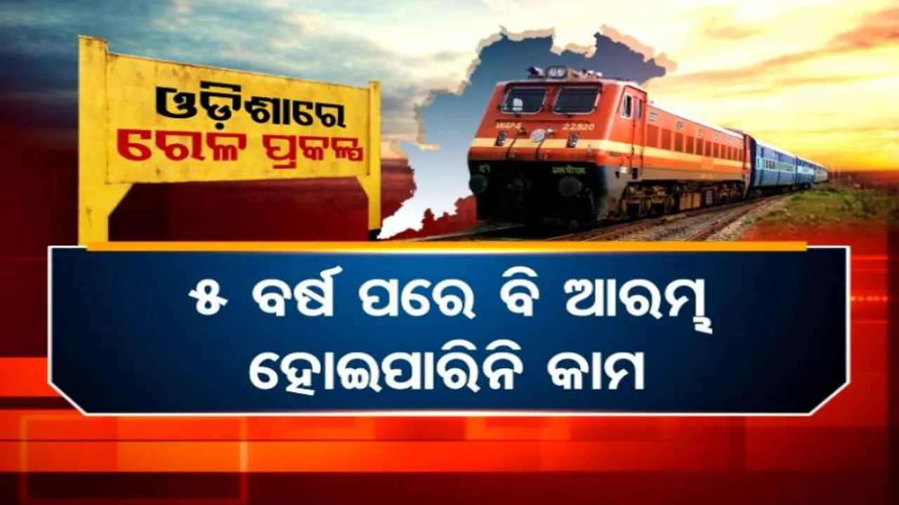 ରେଳ ପ୍ରକଳ୍ପ ପାଇଁ ଟଙ୍କା ଆସୁଛି କିନ୍ତୁ ଆରମ୍ଭ ହୋଇପାରୁନି କାମ