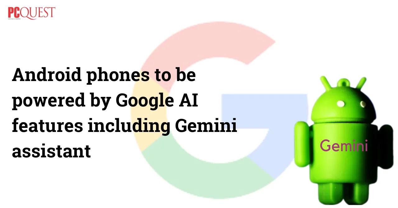 Android phones to be powered by Google AI features including Gemini assistant