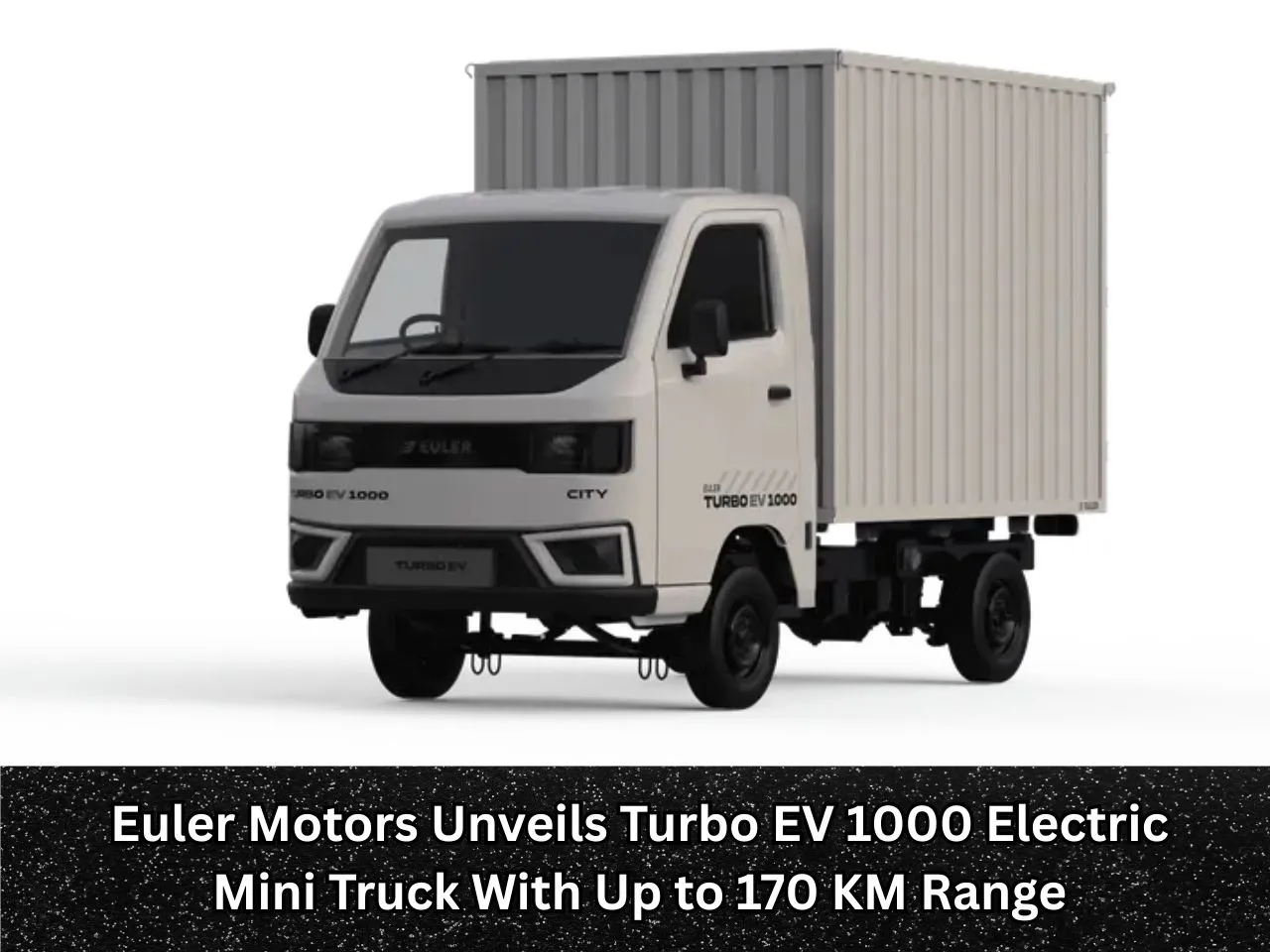 Euler Motors Unveils Turbo EV 1000 Electric Mini Truck With Up to 170 KM Range