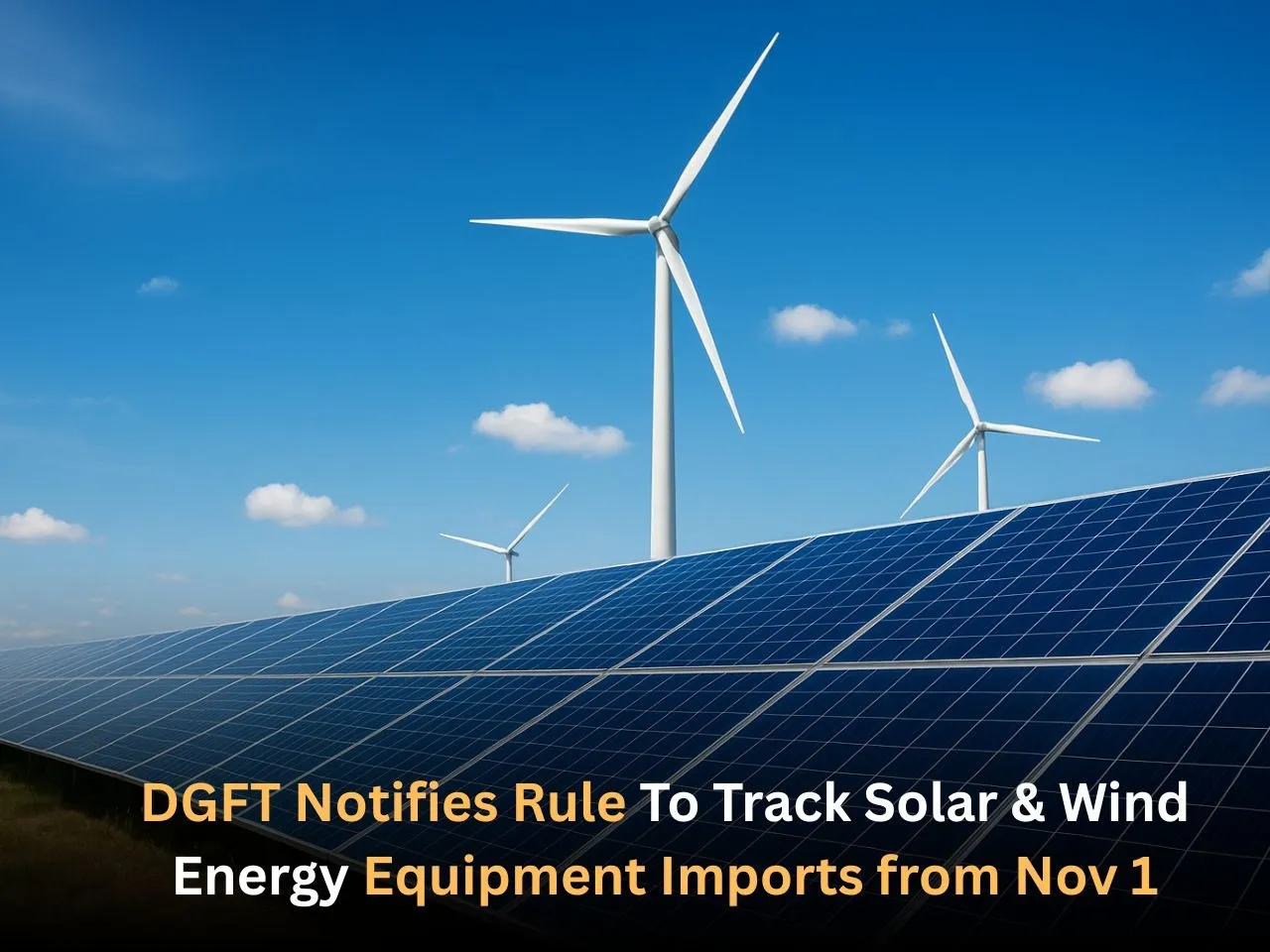 DGFT Notifies Rule To Track Solar & Wind Energy Equipment Imports from Nov 1
