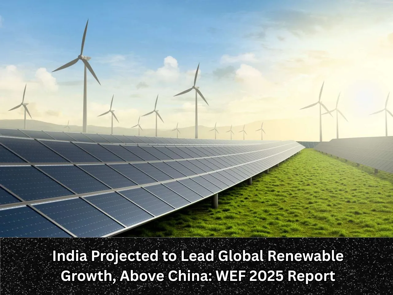 India Projected to Lead Global Renewable Growth, Above China WEF 2025 Report