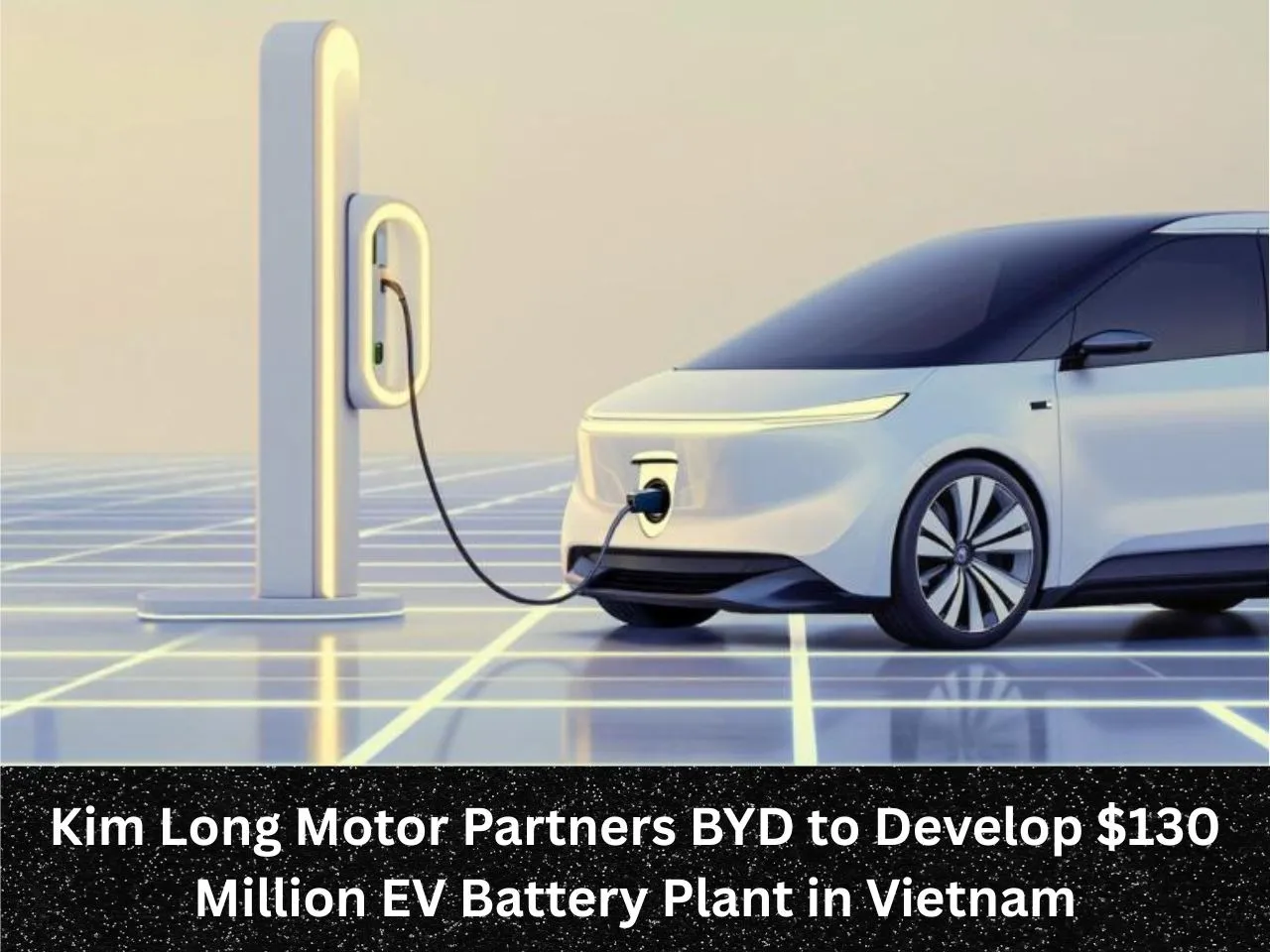 Kim Long Motor Partners BYD to Develop $130 Million EV Battery Plant in Vietnam