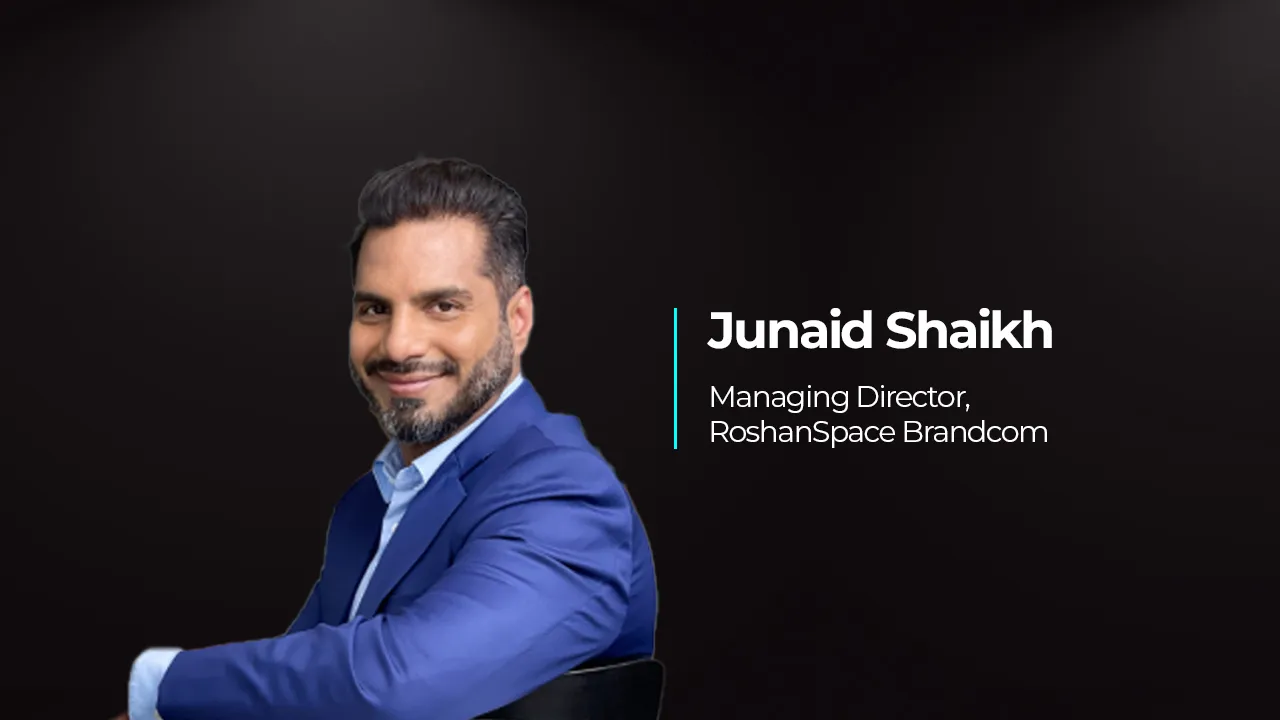 -	By Junaid Shaikh, Managing Director, RoshanSpace Brandcom