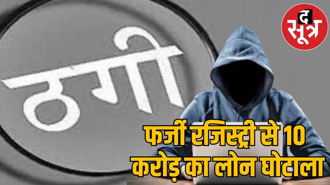 फर्जी रजिस्ट्री से 10 करोड़ का लोन घोटाला