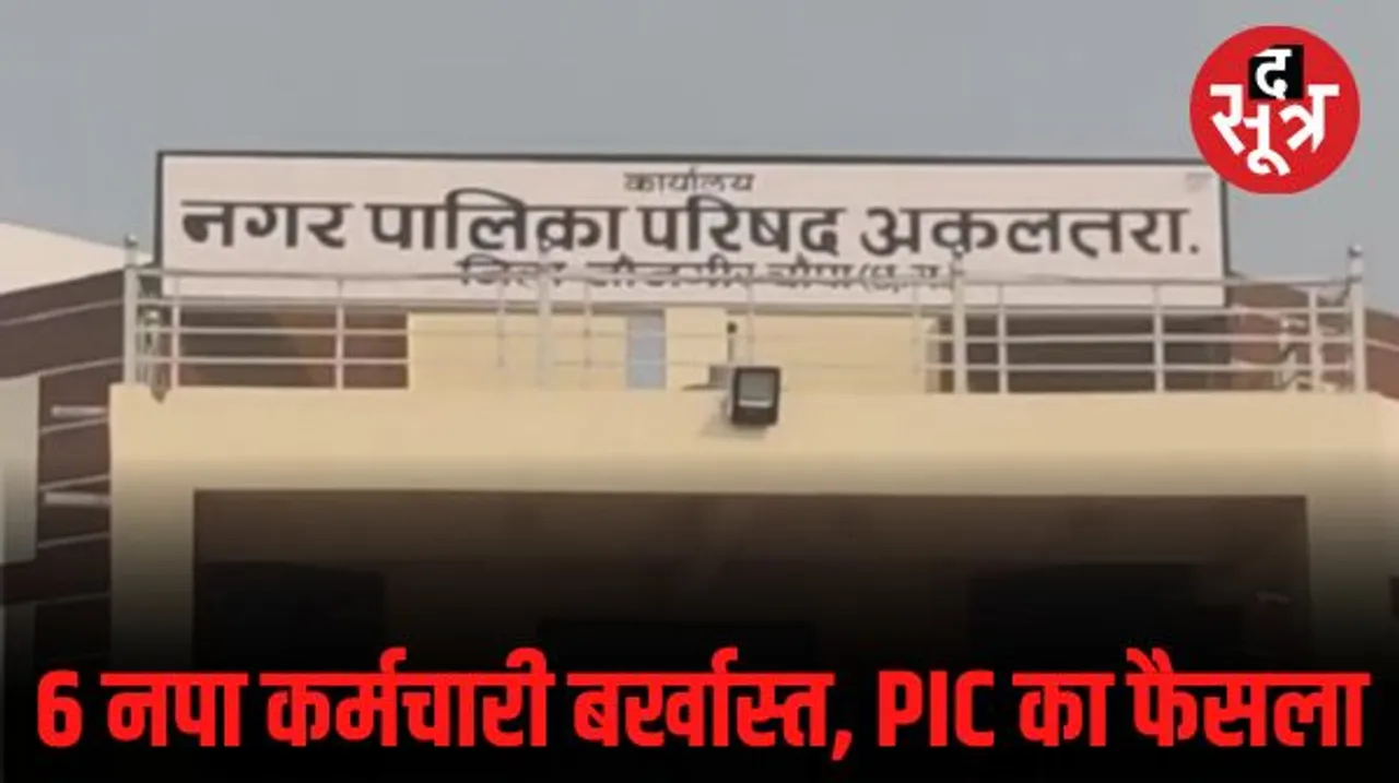 अकलतरा नगर पालिका के 6 कर्मचारी बर्खास्त, नियम विरुद्ध नियमितीकरण का लाभ लेने पर PIC का फैसला