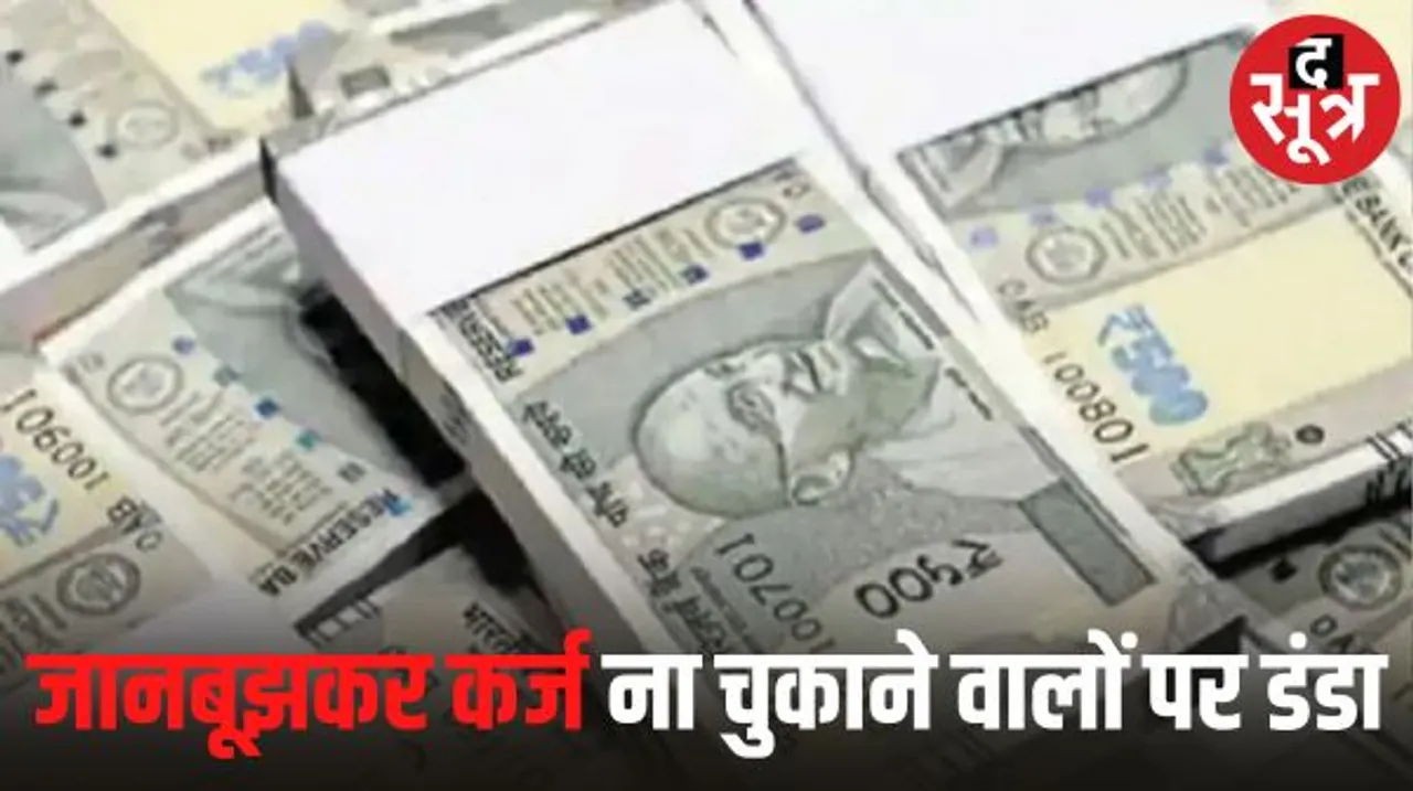 25 लाख के बकाए पर भी माना जाएगा विलफुल डिफाल्टर, अब नहीं बच सकेंगे जानबूझकर कर्ज नहीं चुकाने वाले