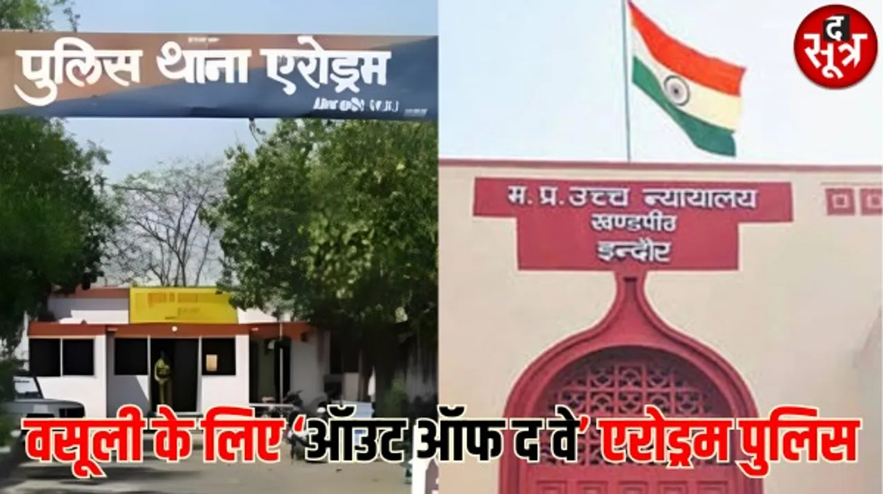 हाईकोर्ट इंदौर की एरोड्रम थाना पुलिस पर तल्ख टिप्पणी, दो करोड़ राशि वसूल करवाने आउट ऑफ द वे जाकर मदद की, FIR निरस्त